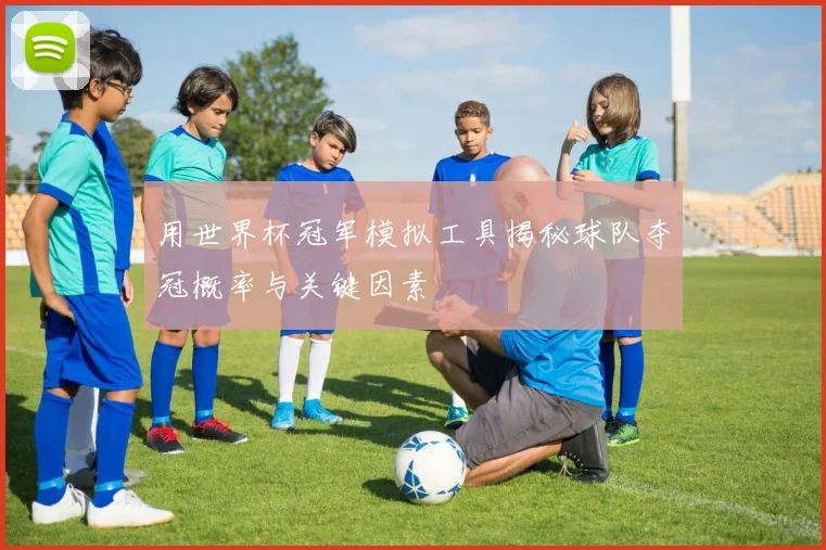 用世界杯冠军模拟工具揭秘球队夺冠概率与关键因素
