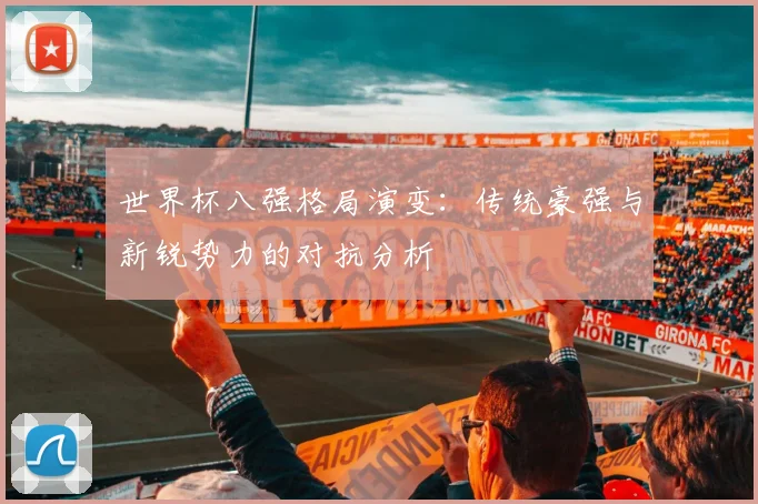 世界杯八强格局演变：传统豪强与新锐势力的对抗分析
